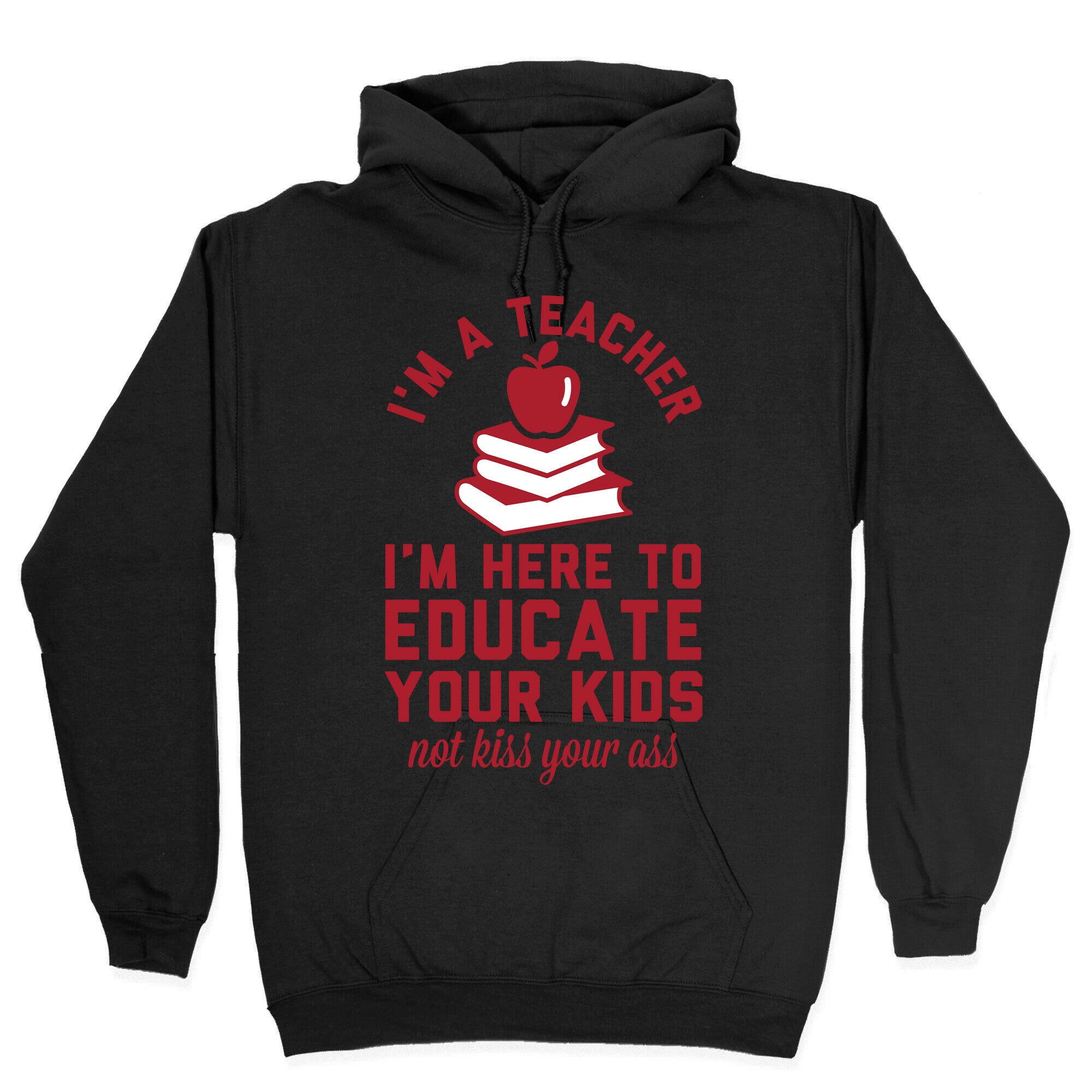 I'm a Teacher I'm Here to Educate Your Kids Not Kiss Your Ass Hoodie